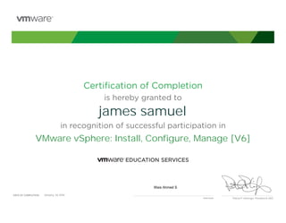 Certiﬁcation of Completion
is hereby granted to
in recognition of successful participation in
Patrick P. Gelsinger, President & CEO
DATE OF COMPLETION:DATE OF COMPLETION:
Instructor
james samuel
VMware vSphere: Install, Configure, Manage [V6]
Wais Ahmed S
January, 26 2016
 