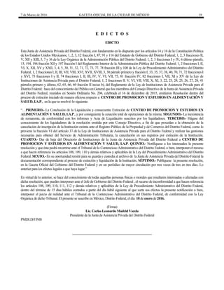 7 de Marzo de 2016 GACETA OFICIAL DE LA CIUDAD DE MÉXICO 19
E D I C T O S
EDICTO
Esta Junta de Asistencia Privada del Distrito Federal, con fundamento en lo dispuesto por los artículos 14 y 16 de la Constitución Política
de los Estados Unidos Mexicanos; 1, 2, 3, 12 fracción I, 87, 91 y 116 del Estatuto de Gobierno del Distrito Federal; 1, 2, 3 fracciones II,
V, XII y XIII, 5, 7 y 36 de la Ley Orgánica de la Administración Pública del Distrito Federal; 1, 2, 3 fracciones I y IV, 6 último párrafo,
15, 194, 196 fracción XII y 197 fracción I del Reglamento Interior de la Administración Pública del Distrito Federal; 1, 2 fracciones I, II,
VI, X, XII, XV y XXII, 3, 4, 5, 30, 31, 32, 71, 72, 73, 77, 78 fracción III y 108 de la Ley de Procedimiento Administrativo del Distrito
Federal; 1, 2 fracciones I, II, III, VII, VIII, XVI, XVII, XVIII, 3, 30 párrafo primero y fracción I, 33, 35, 37, 38, 40, 70, 71, 72 fracciones I
y XVI, 73 fracciones I y II, 74 fracciones I, II, III, IV, V, VI, VII, 75, 81 fracción IV, 82 fracciones I, VII, XI y XV de la Ley de
Instituciones de Asistencia Privada para el Distrito Federal; 1, 2 fracciones II. V, VI, VII, VIII, X, XI, 3, 22, 23, 24, 25, 26, 27, 28, 41
párrafos primero y último, 62, 65, 66, 69 fracción II inciso b), del Reglamento de la Ley de Instituciones de Asistencia Privada para el
Distrito Federal; hace del conocimiento del Público en General que los miembros del Consejo Directivo de la Junta de Asistencia Privada
del Distrito Federal, reunidos en Sesión Ordinaria No. 204, celebrada el 16 de diciembre de 2015, emitieron Resolución dentro del
proceso de extinción iniciado de manera oficiosa respecto a CENTRO DE PROMOCION Y ESTUDIOS EN ALIMENTACIÓN Y
SALUD, I.A.P., en la que se resolvió lo siguiente:
“…PRIMERO.- La Conclusión de la Liquidación y consecuente Extinción de CENTRO DE PROMOCION Y ESTUDIOS EN
ALIMENTACIÓN Y SALUD, I.A.P., y por consiguiente la cesación total de operaciones de la misma. SEGUNDO.- La inexistencia
de remanente, de conformidad con los informes y Acta de Liquidación suscritos por los liquidadores. TERCERO.- Hágase del
conocimiento de los liquidadores de la resolución emitida por este Consejo Directivo, a fin de que procedan a la obtención de la
cancelación de inscripción de la Institución extinta ante el Registro Público de la Propiedad y de Comercio del Distrito Federal, como lo
previene la fracción VI del artículo 37 de la Ley de Instituciones de Asistencia Privada para el Distrito Federal y realizar las gestiones
necesarias para obtener del Servicio de Administración Tributaria, la cancelación en sus registros por extinción de la Institución.
CUARTO.- Dar de baja del Directorio de Instituciones de la Junta de Asistencia Privada del Distrito Federal a CENTRO DE
PROMOCION Y ESTUDIOS EN ALIMENTACIÓN Y SALUD, I.A.P. QUINTO.- Notifíquese a los interesados la presente
resolución y que ésta podrá recurrirse ante el Tribunal de lo Contencioso Administrativo del Distrito Federal, o bien, interponer el recurso
a que hacen referencia los artículos 108, 109, 110 y demás relativos y aplicables de la Ley del Procedimiento Administrativo del Distrito
Federal. SEXTO.- En su oportunidad remitir para su guarda y custodia al archivo de la Junta de Asistencia Privada del Distrito Federal la
documentación correspondiente al proceso de extinción y liquidación de la Institución. SÉPTIMO.- Publíquese la presente resolución,
en la Gaceta Oficial del Gobierno del Distrito Federal y en un periódico de mayor circulación por tres veces de tres en tres días. Lo
anterior para los efectos legales a que haya lugar.”
En virtud de lo anterior, se hace del conocimiento de todas aquellas personas físicas o morales que resultaren interesadas o afectadas con
dicha resolución, que pueden interponer ante el Jefe de Gobierno del Distrito Federal , el recurso de inconformidad a que hacen referencia
los artículos 108, 109, 110, 111, 112 y demás relativos y aplicables de la Ley de Procedimiento Administrativo del Distrito Federal,
dentro del término de 15 días hábiles contados a partir del día hábil siguiente al que surta sus efectos la presente notificación o bien,
interponer el juicio de nulidad ante el Tribunal de lo Contencioso Administrativo del Distrito Federal, de conformidad con la Ley
Orgánica de dicho Tribunal. El presente se suscribe en México, Distrito Federal, el día 18 de enero de 2016.
(Firma)
Lic. Carlos Leonardo Madrid Varela
Presidente de la Junta de Asistencia Privada del Distrito Federal
PMDLD/FJNB
 