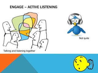 ENGAGE – ACTIVE LISTENING
Not quite
Talking and listening together
 