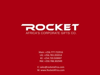Main:	+256.777.722916	
UG:	+256.783.202014	
KE:	+254.720.928907	
RW:	+250.788.302949	
	
E:	sales@rocketafrica.com	
W:	www.RocketAfrica.com	
 