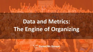 Data and Metrics:
The Engine of Organizing
 
