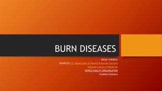 BURN DISEASES
ONAZI THERESA
SOURCES:U.S. Department of Health & Human Services
National Library of Medicine
WORLD HEALTH ORGANIZATION
PubMed Citations
 
