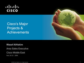 Cisco’s Major
Projects &
Achievements
1© 2008 Cisco Systems, Inc. All rights reserved.
Wasef AlHakim
Area Sales Executive
Cisco Middle East
Feb. 20 /21, 2008
 