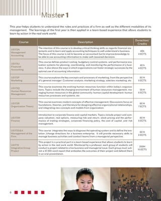 6 
Course Description Duraction/ 
Credits 
US172N 
Management 
Accounting 
The intention of this course is to develop critical thinking skills as regards financial sta-tements 
and to learn and apply accounting techniques to well understand a business. 
The focus of this course is not to become an accountant but to improve knowledge to 
be able to use accounting information to make well-reasoned decisions. 
40h 
4 ECTS 
US172U 
Financial 
Accounting 
This course defines product costing, budgetary control systems, and performance eva-luation 
systems for planning, coordinating, and monitoring the performance of a busi-ness. 
It also shows the ways in which organizations can foster strategic successes by the 
optimal use of accounting information. 
40 h 
4 ECTS 
US172P 
Marketing 
This course explores the key concepts and processes of marketing, from the perspective 
of a general manager: Customer analysis; marketing strategy, sideview marketing, etc 
80 H 
8 ECTS 
US172Q 
Human Resources 
Management 
This course examines the evolving human resources function within today’s organiza-tions. 
Topics include the changing environment of human resources management; ma-naging 
human resources in the global community; human capital development; human 
resources processes and systems, etc 
50 H 
6 ECTS 
US172R 
Organization Theory 
This course examines modern concepts of effective management. Discussions focus on 
foundations, theories, and literature for designing effective organizational relationships, 
and integrating new concepts and models from organization. 
60 H 
7 ECTS 
US172W 
Finance 
Introduction to corporate finance and capital markets. Topics include project and com-pany 
valuation, real options, measuring risk and return, stock pricing and the perfor-mance 
of trading strategies, corporate financing policy, the cost of capital, and risk 
management. 
80 H 
8 ECTS 
US172S&X 
Management of the 
Firm 
This course integrates the ways to diagnose the operating system and to define the evo-lution 
/change directions for a business enterprise. It will provide necessary skills to 
manage business activities and conduct teams from a managerial perspective. 
80 H 
8 ECTS 
UA1719 
Integrative Group 
Project 
This project is a practical part in a team-based experience that allows students to learn 
by action in the real work world. Monitored by a professor, each group of students will 
conduct a project related to a live business and managerial issue. Each group must sub-mit 
a 10 000 word report that embodies the outcomes of their project and defend them 
in an oral presentation. 
200H 
15 ECTS 
Master 1 
This year helps students to understand the rules and practices of a firm as well as the different modalities of its 
management. The learnings of the first year is then applied in a team-based experience that allows students to 
learn by action in the real work world. 
 