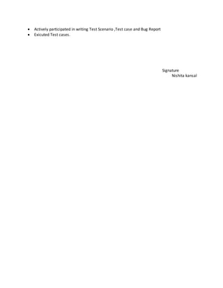  Actively participated in writing Test Scenario ,Test case and Bug Report
 Exicuted Test cases.
Signature
Nishita kansal
 
