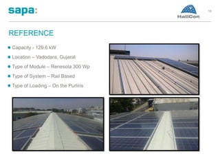 REFERENCE
10
Capacity - 129.6 kW
Location – Vadodara, Gujarat
Type of Module – Renesola 300 Wp
Type of System – Rail Based
Type of Loading – On the Purlins
 