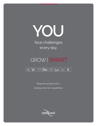 YOUface challenges
every day.
Respond quickly with a
strategy and new capabilities
GROW | SMART™
 