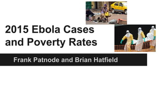 2015 Ebola Cases
and Poverty Rates
Frank Patnode and Brian Hatfield
 