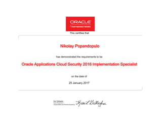 has demonstrated the requirements to be
This certifies that
on the date of
25 January 2017
Oracle Applications Cloud Security 2016 Implementation Specialist
Nikolay Popandopulo
 