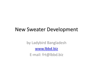 New Sweater Development
by Ladybird Bangladesh
www.lbbd.biz
E-mail: frt@lbbd.biz
 