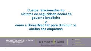 1
Custos relacionados ao
sistema de seguridade social do
governo brasileiro
e
como a SomarMed faz para diminuir os
custos das empresas
 