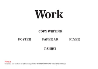 Please
Check out new work on my @Behance portfolio: "INTEX SMART PHONE" http://bit.ly/1086eCE
Work
POSTER
T-SHIRT
COPY WRITING
FLYERPAPER AD
 