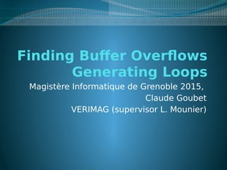 Finding Buffer Overflows
Generating Loops
Magistère Informatique de Grenoble 2015,
Claude Goubet
VERIMAG (supervisor L. Mounier)
 