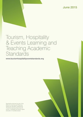 i
Tourism, Hospitality
& Events Learning and
Teaching Academic
Standards
www.tourismhospitalityeventstandards.org
June 2015
Standards produced as part of the
Office for Learning and Teaching
Setting the standard: establishing
Threshold Learning Outcomes for
tourism, hospitality and events higher
education in Australia project.
 
