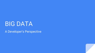 BIG DATA
A Developer’s Perspective
 