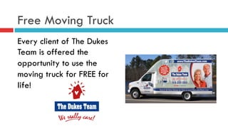 Free Moving Truck
Every client of The Dukes
Team is offered the
opportunity to use the
moving truck for FREE for
life!
 
