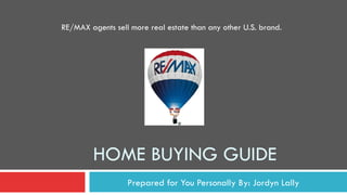 HOME BUYING GUIDE
Prepared for You Personally By: Jordyn Lally
RE/MAX agents sell more real estate than any other U.S. brand.
 