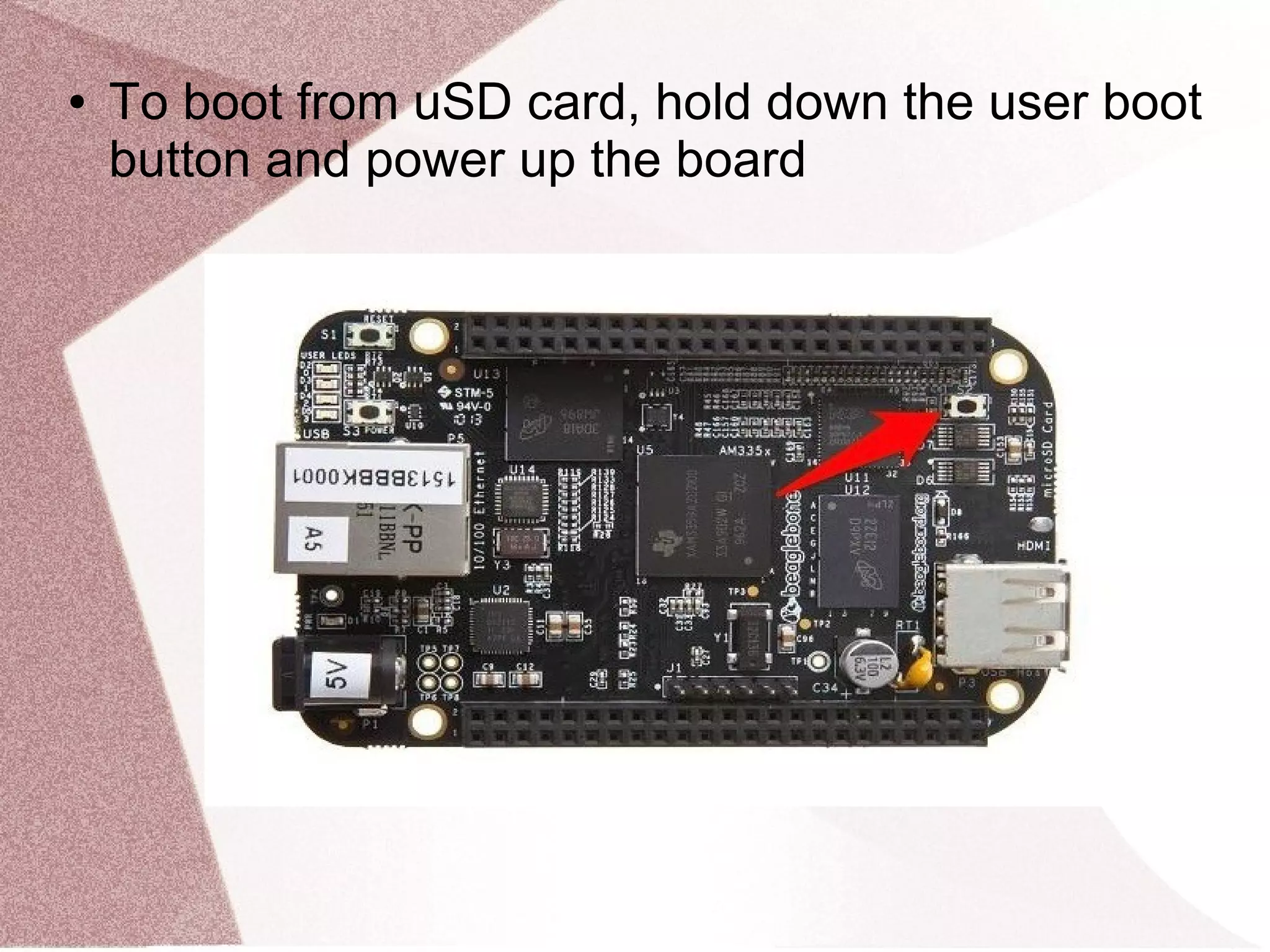 ● To boot from uSD card, hold down the user boot
button and power up the board
 
