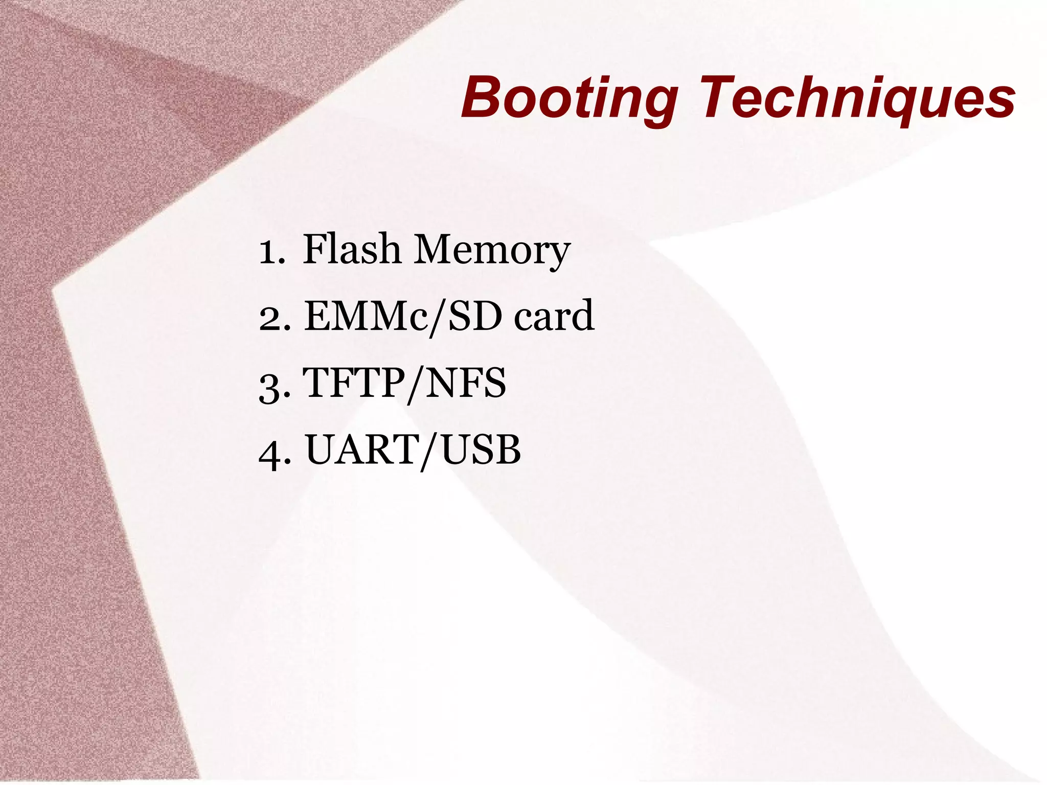 Booting Techniques
1. Flash Memory
2. EMMc/SD card
3. TFTP/NFS
4. UART/USB
 