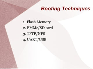 Booting Techniques
1. Flash Memory
2. EMMc/SD card
3. TFTP/NFS
4. UART/USB
 