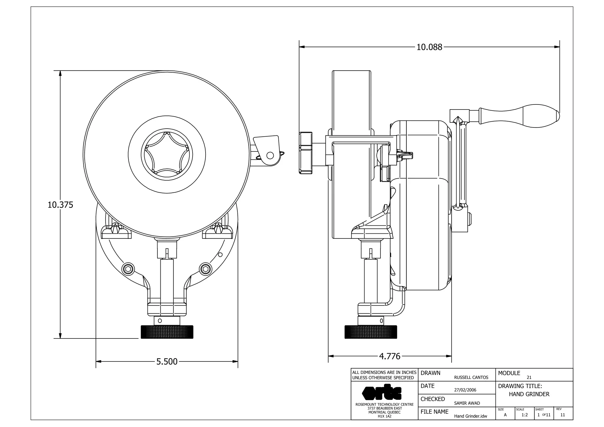DRAWN
RUSSELL CANTOS
CHECKED
SAMIR AWAD
27/02/2006
HAND GRINDER
SIZE REV
1
MODULE
21
DATE
FILE NAME
Hand Grinder.idw
DRAWING TITLE:
SCALE SHEET
OFA 1:2 11 11
ROSEMOUNT TECHNOLOGY CENTRE
3737 BEAUBIEN EAST
MONTREAL QUEBEC
H1X 1A2
ALL DIMENSIONS ARE IN INCHES
UNLESS OTHERWISE SPECIFIED
10.375
10.088
5.500
4.776
 