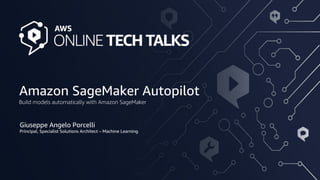 Amazon SageMaker Autopilot
Giuseppe Angelo Porcelli
Principal, Specialist Solutions Architect – Machine Learning
Build models automatically with Amazon SageMaker
 