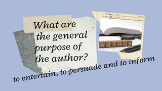 What are
the general
purpose of
the author?
to entertain, to persuade and to inform
 