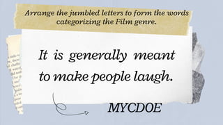 Arrange the jumbled letters to form the words
categorizing the Film genre.




It is generally meant
to make people laugh.
MYCDOE
 
