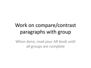 Work on compare/contrast
 paragraphs with group
When done, read your AR book until
     all groups are complete
 