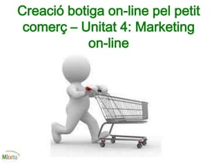 Creació botiga on-line pel petit
comerç – Unitat 4: Marketing
on-line
 