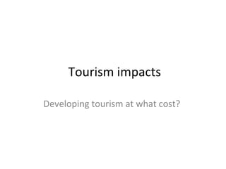 Tourism impacts
Developing tourism at what cost?

 