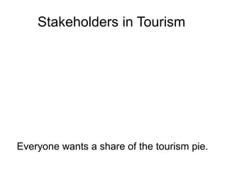 Stakeholders in Tourism

Everyone wants a share of the tourism pie.

 