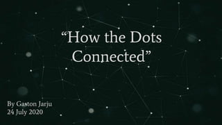 “How the Dots
Connected”
By Gaston Jarju
24 July 2020
 
