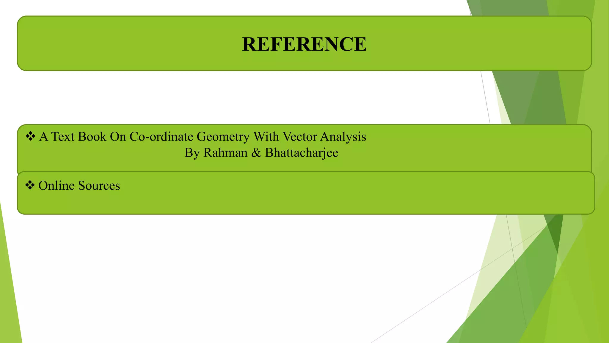 REFERENCE
 A Text Book On Co-ordinate Geometry With Vector Analysis
By Rahman & Bhattacharjee
 Online Sources
 