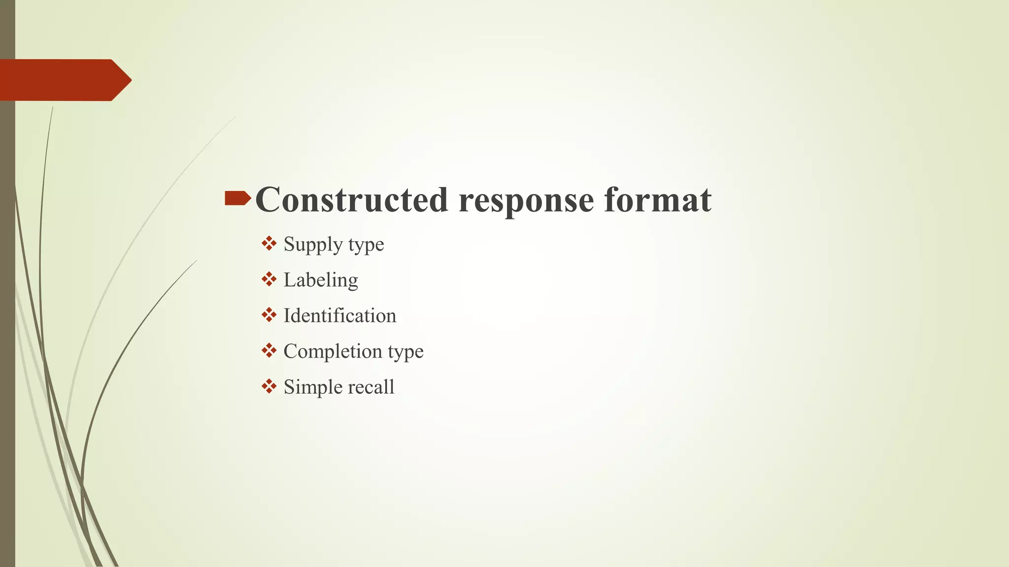 Constructed response format
 Supply type
 Labeling
 Identification
 Completion type
 Simple recall
 