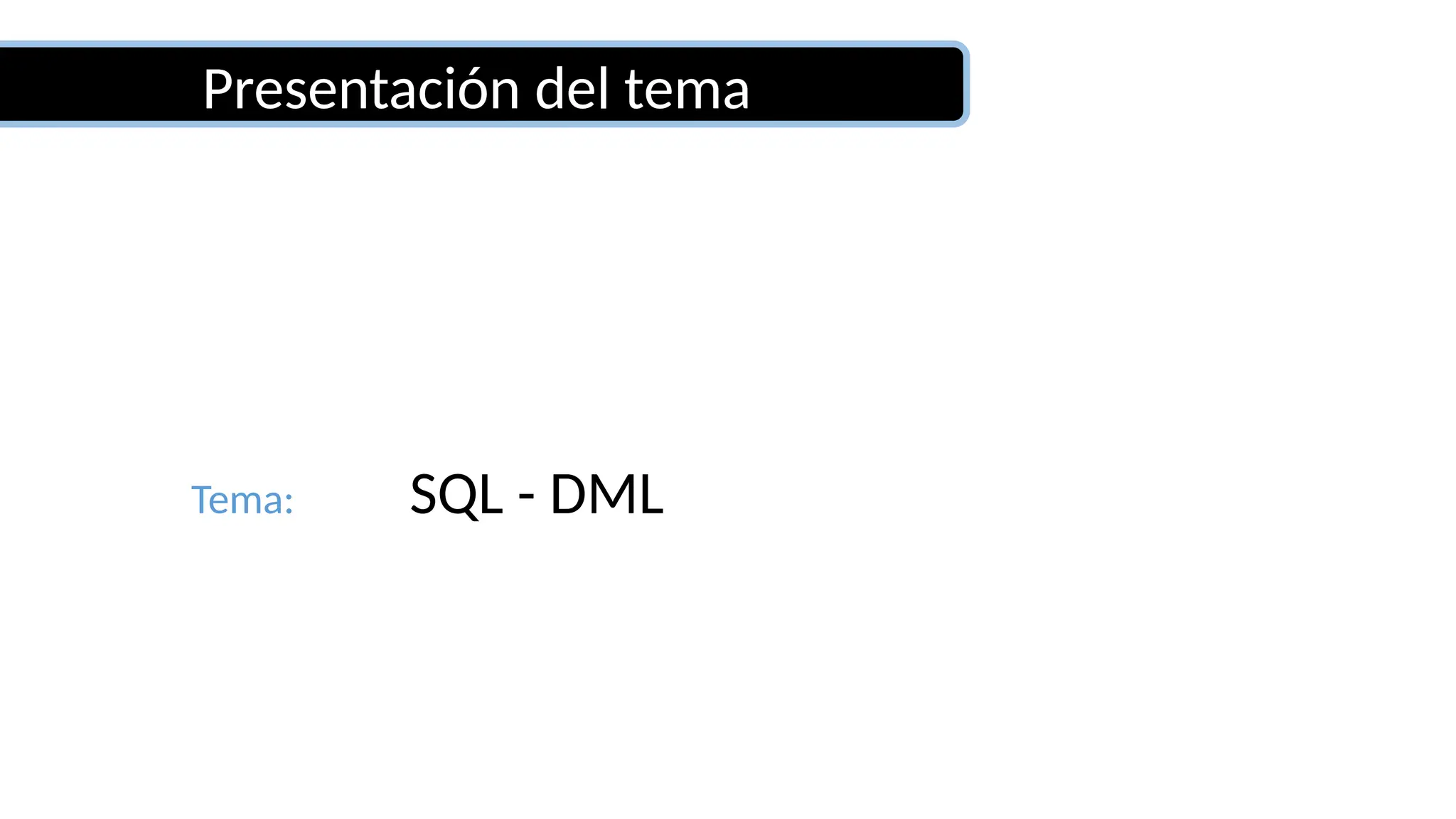 Tema: SQL - DML
Presentación del tema
 