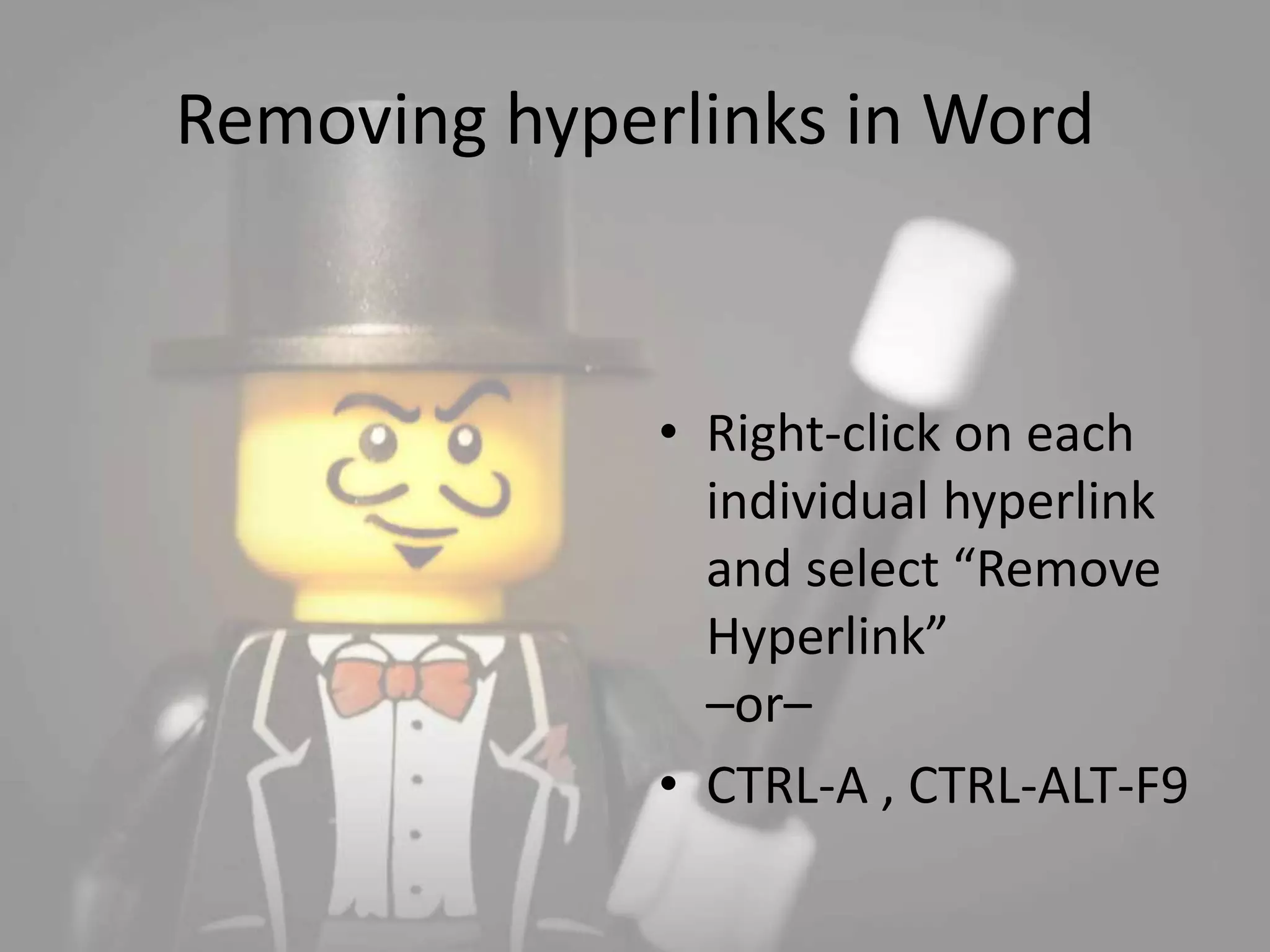 Removing hyperlinks in Word 
• Right-click on each 
individual hyperlink 
and select “Remove 
Hyperlink” 
–or– 
• CTRL-A , CTRL-ALT-F9 
 