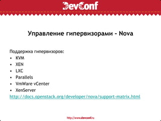 Управление гипервизорами - Nova
Поддержка гипервизоров:
• KVM
• XEN
• LXC
• Parallels
• VmWare vCenter
• XenServer
http://docs.openstack.org/developer/nova/support-matrix.html
 