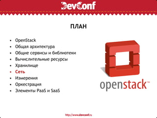 ПЛАН
• OpenStack
• Общая архитектура
• Общие сервисы и библиотеки
• Вычислительные ресурсы
• Хранилище
• Сеть
• Измерения
• Оркестрация
• Элементы PaaS и SaaS
 