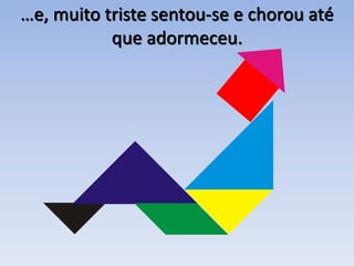 …e, muito triste sentou-se e chorou até
que adormeceu.
 