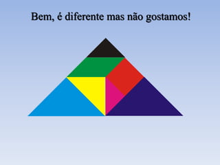 Bem, é diferente mas não gostamos!
 