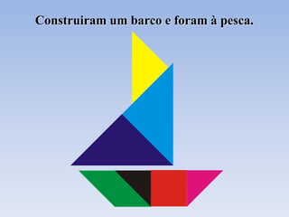 Construiram um barco e foram à pesca.
 