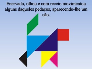 Enervado, olhou e com receio movimentou
alguns daqueles pedaços, aparecendo-lhe um
cão.
 