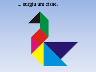 ... surgiu um cisne.
 