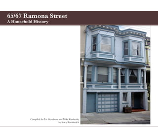 65/67 Ramona Street
A Household History




          Compiled for Liz Goodman and Mike Kuniavsky
                                   by Stacy Kozakavich
 