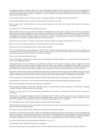 Carcinogênese, mutagênese e fertilidade: Observou-se aumento estatisticamente significante de fibrossarcomas subcutâneos em ratos Sprague Dawley
que recebiam altas doses de ácido valpróico por dois anos e de adenomas pulmonares benignos relacionados com a dose, em camundongos. O
significado desses achados para o homem não é conhecido no momento. Estudos com ácido valpróicousando sistemas bacterianos e mamíferos não
evidenciaram potencial mutagênico.
O efeito do ácido valpróico no desenvolvimento testicular e na produção espermática e fertilidade em humanos não é conhecido.
O ácido valpróico pode potencializar a ação depressora do álcool sobre o sistema nervoso central.
Doses excessivas podem causar distúrbio de consciência podendo chegar ao coma. Nesses casos a pessoa deverá procurar auxílio médico
imediatamente.
O que pode ocorrer se este medicamento for usado junto com outros?
Existem evidências de possível elevação dos níveis sanguíneos de fenobarbital pelo ácido valpróico. Apesar de não se conhecer o mecanismo de
interação, devem-se observar cuidadosamente todos os pacientes que recebam tratamento simultâneo com barbitúricos para, se necessário, diminuir as
doses administradas. Existem evidências em relação à interação de ácido valpróico com hidantoína. Não se sabe se existe mudança na concentração
de hidantoína livre (não ligada a proteína) no sangue. Se necessário, deve-se ajustar a dose de hidantoína de acordo com a situação clínica. O uso
concomitante de ácido valpróico e clonazepam pode produzir estados de ausência.
Recomenda-se precaução quando se administra o medicamento com drogas que afetam a coagulação, tais como aspirina, warfarina, etc.
Pode haver aumento dos efeitos do diazepam e da etossuximida quando associados ao ácido valpróico.
Quais os possíveis efeitos na Habilidade de Dirigir Veículos e Operar Máquinas?
Como este medicamento pode produzir depressão do Sistema Nervoso Central, especialmente quando combinado com outras substâncias que
apresentam o mesmo efeito (por exemplo, álcool) você não deve ocupar-se de tarefas de risco, como, dirigir veículos ou operar máquinas perigosas,
até que tenha certeza de que não fica sonolento com o uso deste medicamento.
Quais os males que este medicamento pode causar?
Como o ácido valpróico é freqüentemente administrado com outras drogas, não é possível estabelecer se os efeitos adversos são ocasionados pelo
mesmo ou pela combinação de drogas.
Efeitos gastrintestinais: Os efeitos colaterais mais freqüentemente relatados no início da terapia são náuseas, vômito e indigestão. São efeitos
usualmente transitórios e raramente requerem interrupção do tratamento. Diarréia, dor abdominal e constipação têm sido relatadas. Tanto anorexia
com perda de peso, quanto aumento do apetite com ganho de peso têm sido informados. A forma de comprimidos revestidos de liberação entérica
praticamente elimina os efeitos gastrintestinais, como náuseas, vômitos e dispepsia, normalmente observados com outras formas farmacêuticas.
Efeitos sobre o Sistema Nervoso Central: Foram observados efeitos sedativos em pacientes sob tratamento com ácido valpróico, porém esses são mais
freqüentes em pacientes recebendo associação de drogas. Foram observados casos raros de ataxia, cefaléia, diplopia, disartria, incoordenação motora,
náuseas e nistágmo. Raros casos de coma foram vistos em pacientes recebendo ácido valpróico isolado ou em combinação com fenobarbital.
Efeitos dermatológicos: Foi observado aumento transitório de perda de cabelos. Muito raramente podem aparecer dermatoses e petéquias.
Efeitos psiquiátricos: Observaram-se casos de desgosto emocional, depressão, agressividade, hiperatividade e deterioração de conduta.
Efeitos músculo-esqueléticos: Foram comunicados alguns casos de debilidade.
Efeitos hematopoéticos (órgãos ou tecidos onde é fabricado o sangue): Foi relatada redução do número de plaquetas. O altera também a coagulação
do sangue. Hematomas e hemorragia franca foram informados.
Há relatos de aumento relativo de linfócitos, diminuição do fibrinogênio e dos leucócitos, com aumento dos eosinófilos, anemia e depressão de
medula óssea.
Efeitos hepáticos: São freqüentes pequenas elevações de transaminases (TGO e TGP) e de LDH, que parecem estar relacionadas às doses do
medicamento. Ocasionalmente, os resultados de exames de laboratório incluem também aumentos de bilirrubina no sangue e alterações de outras
provas de função hepática. Tais resultados podem refletir toxidez hepática potencialmente grave (ver Precauções).
Efeitos pancreáticos: Houve relato de pancreatite aguda em pacientes recebendo ácido valpróico.
Efeitos metabólicos: Elevação da amônia (ver Precauções). Aumento da glicose no sangue tem sido relatado e associado com desenlace fatal em um
paciente com glicemia elevada pré-existente.
Outros efeitos: Fraqueza muscular, fadiga e alterações do ciclo menstrual com amenorréia secundária.
Os pacientes que apresentam irritação gástrica podem ser beneficiados pela administração da droga com alimentação, ou então pela administração
inicial de doses baixas, com aumento paulatino das mesmas. ácido valpróico é também apresentado na forma de comprimidos revestidos de liberação
entérica, que diminuem os efeitos adversos gastrintestinais. A forma xarope é a mais adequada para pacientes pediátricos ou àqueles que apresentam
dificuldades de deglutição das formas orais sólidas. As cápsulas não devem ser mastigadas, para evitar irritação local da boca e garganta.
O que fazer se alguém usar em grande quantidade deste medicamento de uma só vez?
A superdosagem do ácido valpróico pode resultar em coma profundo.
O benefício da lavagem gástrica ou provocação de vômito varia com o tempo decorrido desde a ingestão, pois a droga é rapidamente absorvida.
 