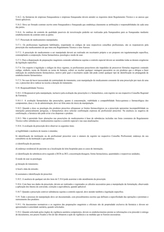 5.16.2. As farmácias de empresas franqueadoras e empresas franqueadas devem atender os requisitos deste Regulamento Técnico e os anexos que
forem aplicáveis.
5.16.3. Deve ser firmado contrato escrito entre franqueadora e franqueada que estabeleça claramente as atribuições e responsabilidades de cada uma
das partes.
5.16.4. As análises de controle de qualidade passíveis de terceirização poderão ser realizadas pela franqueadora para as franqueadas mediante
estabelecimento de contrato entre as partes.
5.17. Prescrição de medicamentos manipulados.
5.17.1. Os profissionais legalmente habilitados, respeitando os códigos de seus respectivos conselhos profissionais, são os responsáveis pela
prescrição dos medicamentos de que trata este Regulamento Técnico e seus Anexos.
5.17.2. A prescrição do medicamento a ser manipulado deverá ser realizada em receituário próprio a ser proposto em regulamentação específica,
contemplando a composição, forma farmacêutica, posologia e modo de usar.
5.17.3. Para a dispensação de preparações magistrais contendo substâncias sujeitas a controle especial devem ser atendidas todas as demais exigências
da legislação específica.
5.17.4. Em respeito à legislação e códigos de ética vigentes, os profissionais prescritores são impedidos de prescrever fórmulas magistrais contendo
código, símbolo, nome da fórmula ou nome de fantasia, cobrar ou receber qualquer vantagem pecuniária ou em produtos que o obrigue a fazer
indicação de estabelecimento farmacêutico, motivo pelo qual o receituário usado não pode conter qualquer tipo de identificação ou propaganda de
estabelecimento farmacêutico.
5.17.5. No caso de haver necessidade de continuidade do tratamento, com manipulação do medicamento constante de uma prescrição por mais de uma
vez, o prescritor deve indicar na receita a duração do tratamento.
5.18. Responsabilidade Técnica.
5.18.1. O Responsável pela manipulação, inclusive pela avaliação das prescrições é o farmacêutico, com registro no seu respectivo Conselho Regional
de Farmácia.
5.18.1.1. A avaliação farmacêutica das prescrições, quanto à concentração, viabilidade e compatibilidade físico-química e farmacológica dos
componentes, dose e via de administração, deve ser feita antes do início da manipulação.
5.18.2. Quando a dose ou posologia dos produtos prescritos ultrapassar os limites farmacológicos ou a prescrição apresentar incompatibilidade ou
interações potencialmente perigosas, o farmacêutico deve solicitar confirmação expressa do profissional prescritor. Na ausência ou negativa de
confirmação, a farmácia não pode aviar e/ou dispensar o produto.
5.18.3. Não é permitido fazer alterações nas prescrições de medicamentos à base de substâncias incluídas nas listas constantes do Regulamento
Técnico sobre substâncias e medicamentos sujeitos a controle especial e nas suas atualizações.
5.18.4. A avaliação da prescrição deve observar os seguintes itens:
a) legibilidade e ausência de rasuras e emendas;
b) identificação da instituição ou do profissional prescritor com o número de registro no respectivo Conselho Profissional, endereço do seu
consultório ou da instituição a que pertence;
c) identificação do paciente;
d) endereço residencial do paciente ou a localização do leito hospitalar para os casos de internação;
e) identificação da substância ativa segundo a DCB ou DCI, concentração/dosagem, forma farmacêutica, quantidades e respectivas unidades;
f) modo de usar ou posologia;
g) duração do tratamento;
i) local e data da emissão;
h) assinatura e identificação do prescritor.
5.18.5. A ausência de qualquer um dos itens do 5.18.4 pode acarretar o não atendimento da prescrição.
5.18.6. Com base nos dados da prescrição, devem ser realizados e registrados os cálculos necessários para a manipulação da formulação, observando
a aplicação dos fatores de conversão, correção e equivalência, quando aplicável.
5.18.7. Quando a prescrição contiver substâncias sujeitas a controle especial, deve atender também a legislação específica.
5.19. Todo o processo de manipulação deve ser documentado, com procedimentos escritos que definam a especificidade das operações e permitam o
rastreamento dos produtos.
5.19.1. Os documentos normativos e os registros das preparações magistrais e oficinais são de propriedade exclusiva da farmácia e devem ser
apresentados à autoridade sanitária, quando solicitados.
5.19.2. Quando solicitado pelos órgãos de vigilância sanitária competentes, devem os estabelecimentos prestar as informações e/ou proceder à entrega
de documentos, nos prazos fixados a fim de não obstarem a ação de vigilância e as medidas que se fizerem necessárias.
 