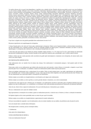 As reações adversas são, em geral, dose-dependentes e regridem com a redução da dose. Reações adversas que podem ocorrer com certa freqüência
ou com extrema raridade: disfunção renal, tremor, hisurtismo, hipertensão, hiperplasia gengival, trombose capilar glomerular, síndrome hemolítica
urêmica, anemia hemolítica microangiopática, trombocitopenia, convulsões, hipocolesterolemia, nefrotoxicidade, hirsutismo ou hipertricose, acne,
tremor, convulsões, cefaléia, enxaqueca, diarréia, náusea/ vômito, hepatotoxicidade, desconforto abdominal, parestesia, flatulência, leucopenia,
linfoma, sinusite, ginecomastia, septicemia, abscessos, infecção fúngica sistêmica, Infecção fúngica local , citomegalovírus, outras infecções virais,
infecções do trato urinário, lesões e infecções cutâneas, pneumonia, ruborização, trauma acidental, edema não especificado, fadiga, febre, sintomas
gripais, dor, rigidez, arritmia, dor torácica, vertigens, distúrbios ou problemas de audição não especificados, hipomagnesemia, artropatia , contrações
musculares involuntárias/ cãibras, depressão, Insônia, dor abdominal, anorexia , dispepsia , distúrbios gastrintestinais não especificados , gengivite,
hemorragia retal, estomatite, leucorréia , distúrbio menstrual, bronquite, tosse, dispnéia, infecções não especificadas, faringite, rinite, alterações no
sistema respiratório, alopecia, erupção bolhosa, erupção cutânea, úlceras cutâneas, disúria , freqüência micção, aumento do nitrogênio não protéico
(NPN), Infecção do trato urinário, púrpura, aumento da creatinina, artralgia, alergia, astenia, fogachos, mal-estar, superdosagem, tumor não
especificado, redução de peso, aumento de peso, boca seca, aumento da sudorese, batimentos cardíacos anormais, insuficiência cardíaca, infarto do
miocárdio, isquemia periférica, hipoestesia, neuropatia, vertigem, gota, constipação, disfagia, enantema, eructação, esofagite, úlcera gástrica, gastrite,
gastroenterite, sangramento gengival, glossite, úlcera péptica, aumento da glândula salivar, distúrbio lingual, distúrbio dental, infecção bacteriana,
celulite, foliculite, herpes simples, herpes zoster, abscesso renal, monilíase, amigdalite, infecção viral, anemia, epistaxe, linfadenopatia,
bilirrubinemia, diabetes mellitus, hipercalemia, hiperuricemia, hipoglicemia, fraturas ósseas, bursite, deslocamento das articulações, mialgia, rigidez,
cisto sinovial, distúrbio nos tendões, fibroadenose mamária, carcinoma, ansiedade, confusão, redução da libido, labilidade emocional, distúrbio de
concentração, aumento da libido, nervosismo, pesadelos, sonolência, dor mamária, hemorragia uterina, sons torácicos anormais, broncoespasmo,
pigmentação anormal, angioedema, dermatite, pele seca, eczema, distúrbio nas unhas, prurido, distúrbios cutâneos, urticária, visão anormal, catarata,
conjuntivite, surdez, dor oftalmológica, alteração do paladar, zumbido, distúrbios vestibulares, urina anormal, hematúria, aumento de uréia, urgência
urinária, nictúria, poliúria, pielonefrite, incontinência urinária, visão anormal.
O que fazer se alguém usar uma grande quantidade deste medicamento de uma só vez?
Há poucas experiências com superdosagem de ciclosporina.
A êmese forçada pode ser de valor até 2 horas após a administração ciclosporina. Podem ocorrer hepatotoxicidade e nefrotoxicidade momentâneas,
que são solucionadas com a retirada do fármaco. Devem ser realizadas medidas de suporte gerais e tratamento sintomático em todos os casos de
superdosagem. A ciclosporina não é dialisável e não é retirada por hemoperfusão em carvão.
A dose letal, pela qual estima-se que metade dos animais estudados tenham morrido, é 31, 39 e maior que 54 vezes a dose humana de manutenção
para pacientes transplantados (6 mg/kg; correções baseadas na área superficial corpórea), para camundongos, ratos e coelhos respectivamente.
Embora o rebote seja raro, muitos pacientes terão recorrência do quadro após interromperem o tratamento com ciclosporina, do mesmo modo como
ocorre com outras terapias.
RECOMENDAÇÕES IMPORTANTES.
Todo medicamento deve ser mantido fora do alcance das crianças. Este medicamento é extremamente perigoso e letal quando usado de forma
inadequada.
Nunca peça, aceite ou use medicamentos que tenham sido prescritos para outro paciente e nunca ofereça ou recomende a ninguém os que foram
prescritos para Você. As indicações, os resultados e reações aos medicamentos podem mudar de pessoa para pessoa.
Nunca use qualquer medicamento sem o conhecimento do seu médico. Pode ser muito perigoso para a sua saúde, especialmente este medicamento
que é classificado como “ de baixo índice terapêutico” ou seja, a dose capaz de fazer efeito terapêutico está muito próxima da dose letal. Portanto, não
use este medicamento sem a prescrição médica e orientação de um farmacêutico.
Informe sempre ao seu médico ou cirurgião-dentista se está fazendo uso de algum outro medicamento.
Informe sempre ao seu médico se estiver grávida, se ocorrer gravidez durante o tratamento, ou se estiver amamentando.
O paciente deve estar seguro de que a farmácia que vai manipular o seu medicamento encontra-se autorizada, junto à Vigilância Sanitária local, para
preparar esse tipo de medicamento, e se o atendimento e as orientações estão sendo prestadas pessoalmente por farmacêutico devidamente habilitado.
Antes de usar, observe bem o aspecto do medicamento. Em caso de dúvida procure o farmacêutico que o atendeu.
Não use o medicamento com o prazo de validade vencido.
Siga rigorosamente as orientações do seu médico, quanto ao medicamento prescrito, o modo de usar, os horários, as doses e a duração do tratamento.
Em hipótese alguma se deve tomar quantidade maior ou menor do que a que foi receitada.
Informe sempre ao seu médico ou cirurgião-dentista o aparecimento de reações indesejáveis.
Se houver necessidade de suspender o uso do medicamento, entre em contato imediato com seu médico, de preferência antes de parar de usá-lo.
Leia com atenção todo o conteúdo destas informações.
Não desaparecendo os sintomas, procure orientação médica.
5. clindamicina.
USO ADULTO E PEDIÁTRICO.
VENDA SOB PRESCRIÇÃO MÉDICA.
Como este medicamento funciona?
 