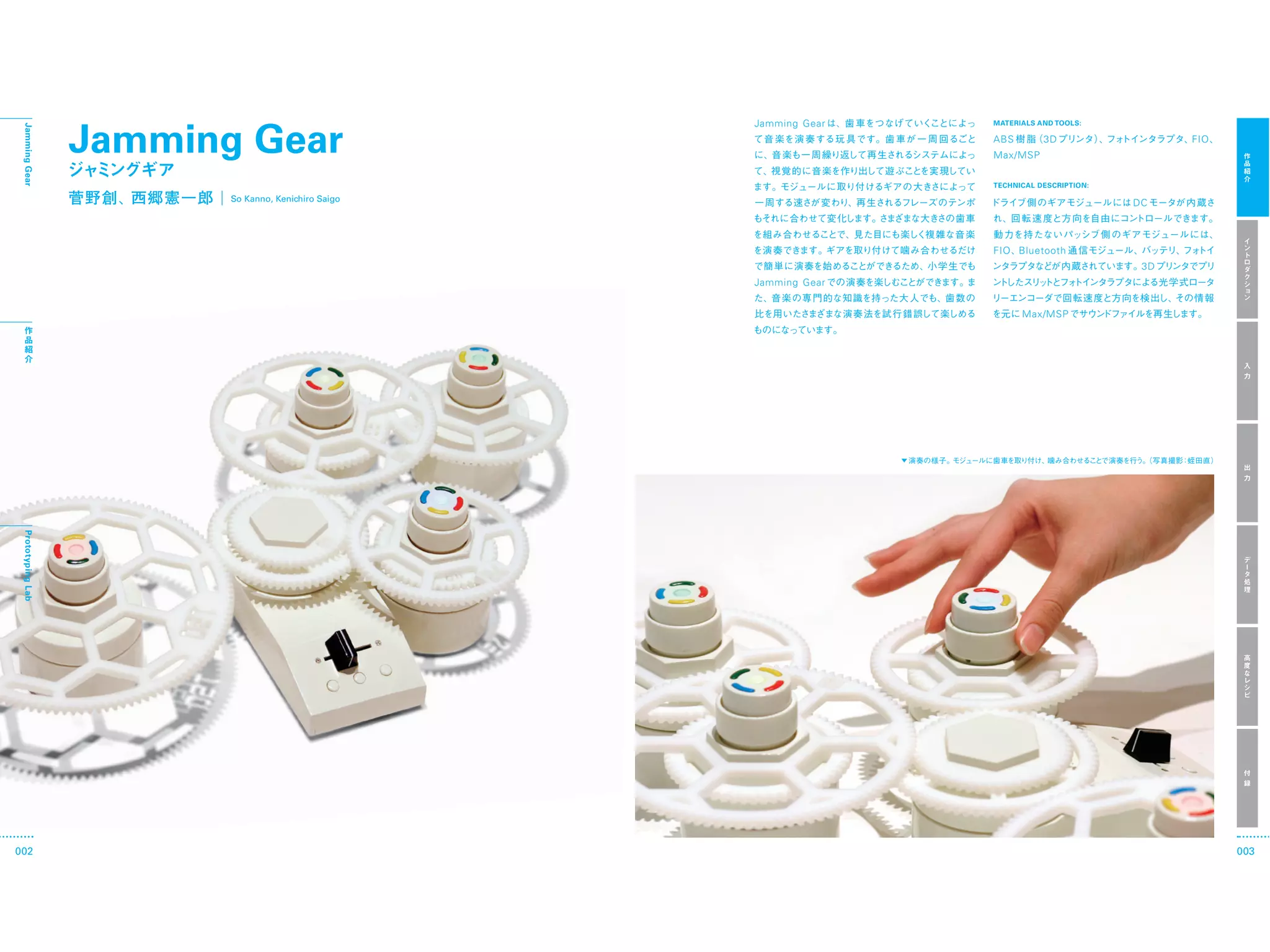 Jamming Gear
                                                      Jamming Gear   MATERIALS AND TOOLS:
 Jamming Gear




                                                                     ABS        3D                  FIO
                                                                     Max/MSP

                                                                     TECHNICAL DESCRIPTION:

                          So Kanno, Kenichiro Saigo                                           DC



                                                                     FIO Bluetooth
                                                                                               3D
                                                      Jamming Gear


                                                                           Max/MSP
 Prototyping Lab




002                                                                                                       003
 
