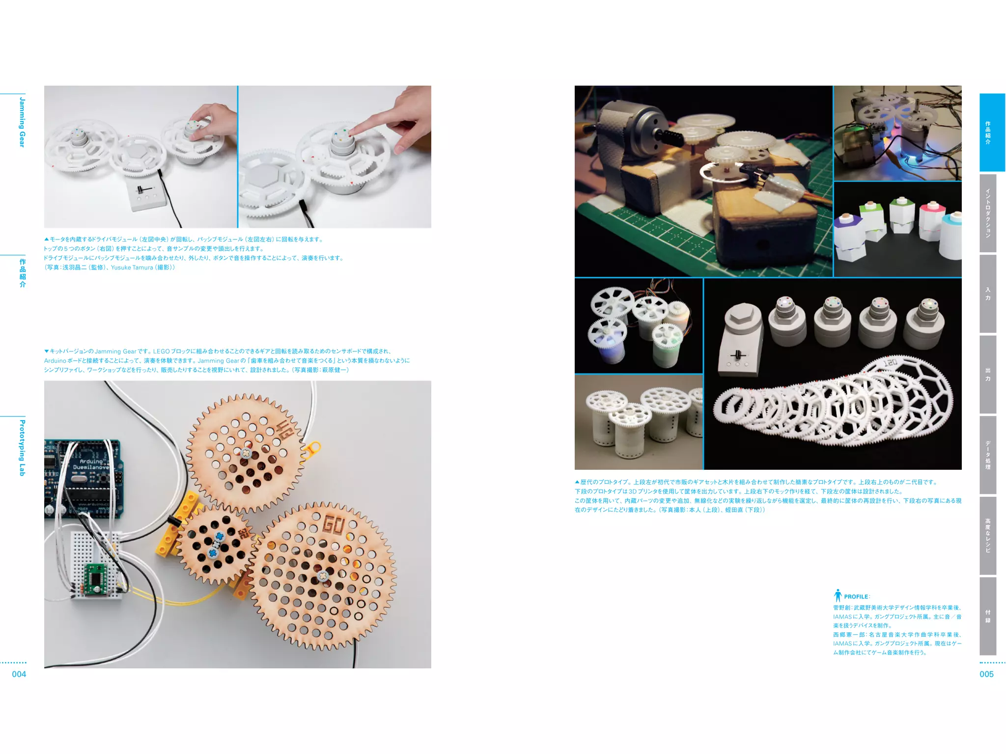 Jamming Gear




                         5


                                 Yusuke Tamura




                             Jamming Gear        LEGO
                   Arduino                              Jamming Gear
 Prototyping Lab




                                                                       3D




                                                                              PROFILE


                                                                            IAMAS



                                                                            IAMAS




004                                                                                     005
 